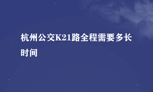 杭州公交K21路全程需要多长时间