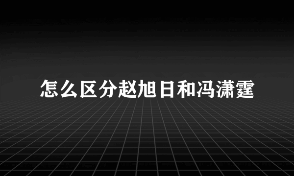 怎么区分赵旭日和冯潇霆