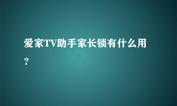 爱家TV助手家长锁有什么用？