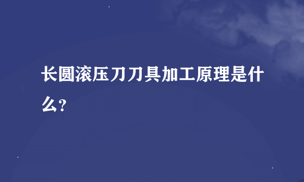 长圆滚压刀刀具加工原理是什么？