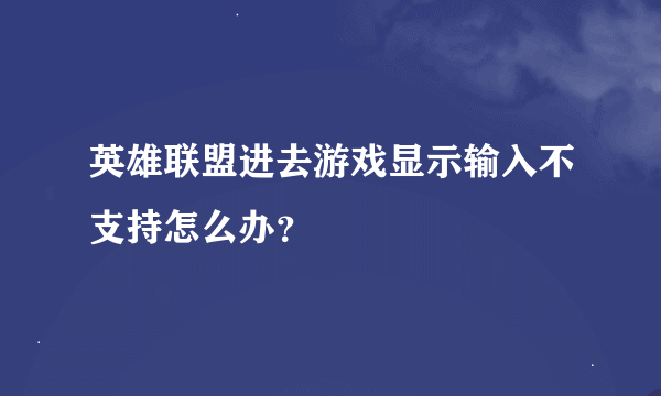 英雄联盟进去游戏显示输入不支持怎么办？