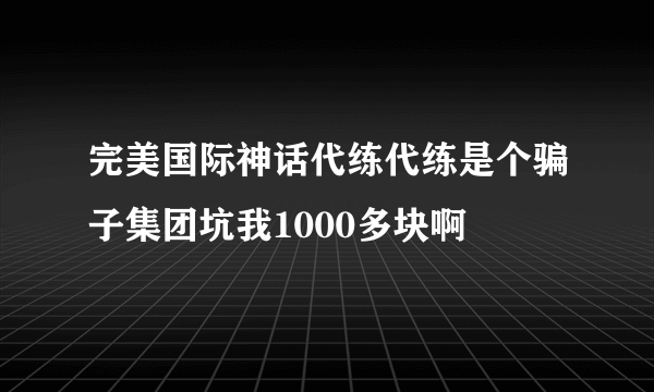 完美国际神话代练代练是个骗子集团坑我1000多块啊