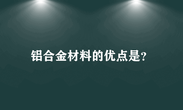 铝合金材料的优点是？