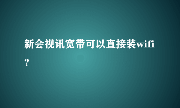 新会视讯宽带可以直接装wifi？