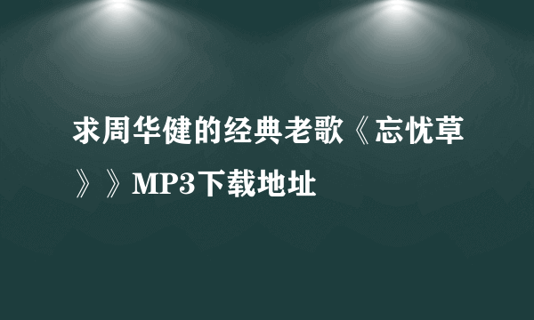 求周华健的经典老歌《忘忧草》》MP3下载地址