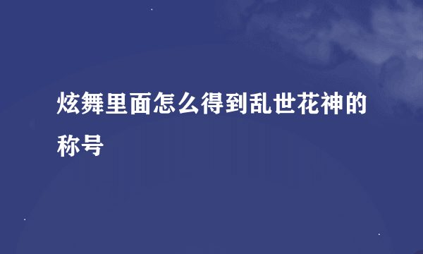 炫舞里面怎么得到乱世花神的称号