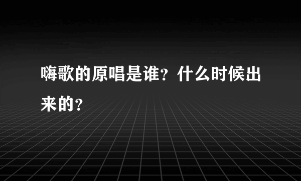 嗨歌的原唱是谁？什么时候出来的？