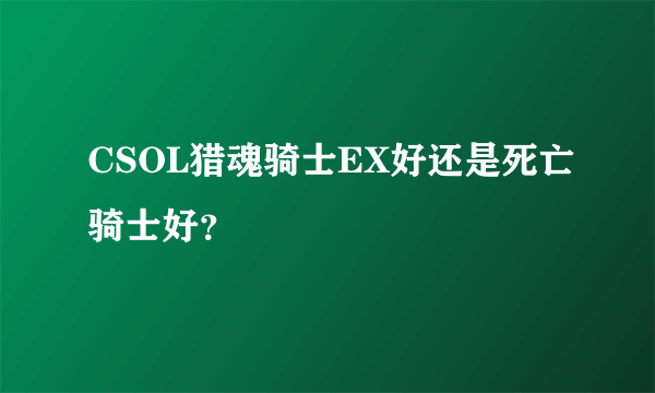 CSOL猎魂骑士EX好还是死亡骑士好？