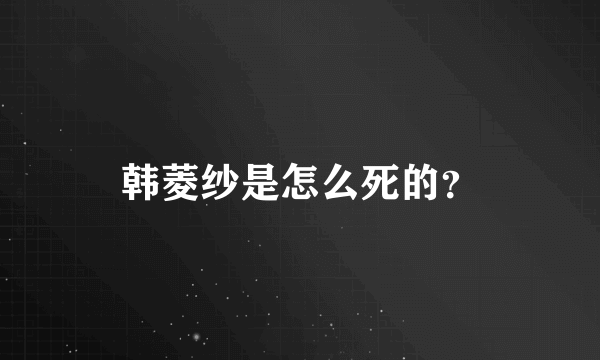 韩菱纱是怎么死的？