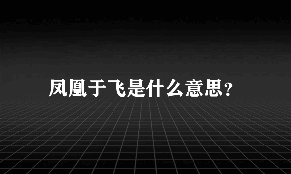 凤凰于飞是什么意思？