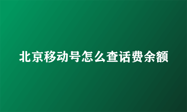 北京移动号怎么查话费余额