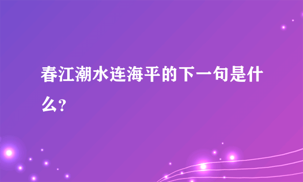 春江潮水连海平的下一句是什么？