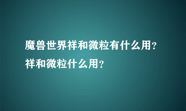 魔兽世界祥和微粒有什么用？祥和微粒什么用？