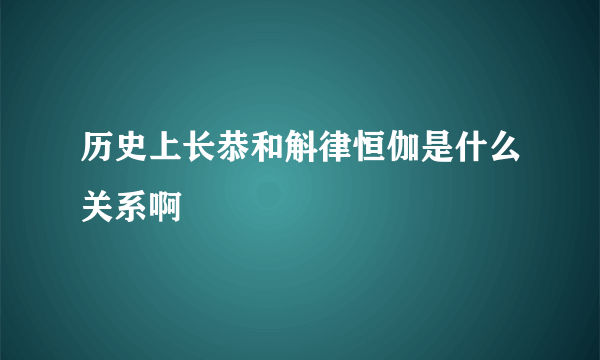 历史上长恭和斛律恒伽是什么关系啊