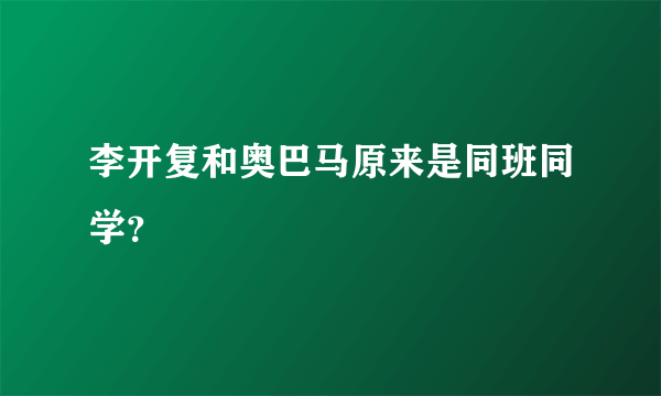 李开复和奥巴马原来是同班同学？