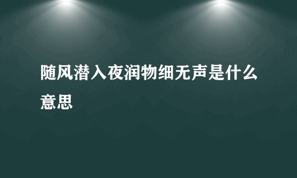 随风潜入夜润物细无声是什么意思