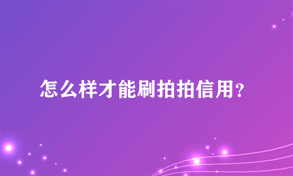 怎么样才能刷拍拍信用？