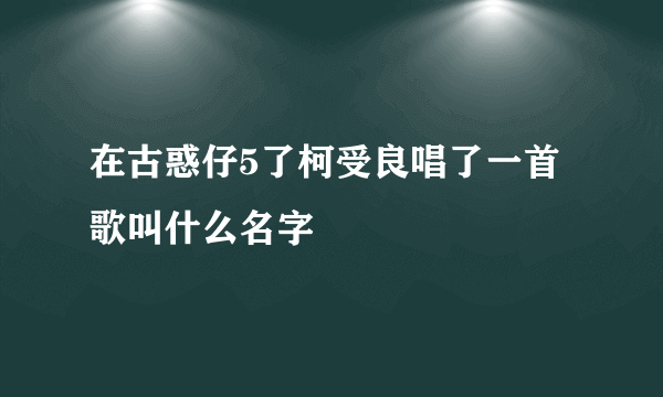 在古惑仔5了柯受良唱了一首歌叫什么名字