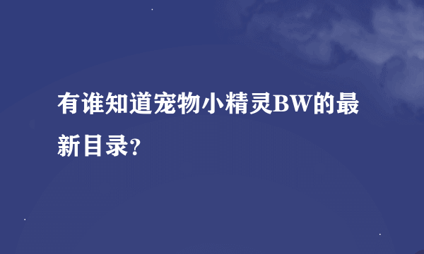 有谁知道宠物小精灵BW的最新目录？