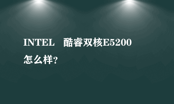 INTEL   酷睿双核E5200     怎么样？