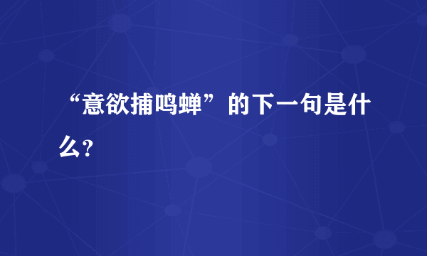 “意欲捕鸣蝉”的下一句是什么？