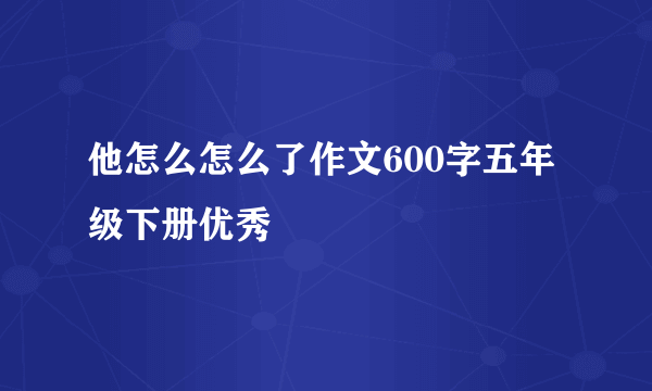 他怎么怎么了作文600字五年级下册优秀