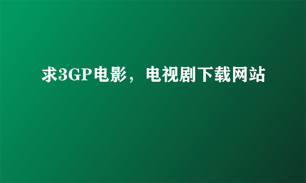 求3GP电影，电视剧下载网站