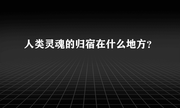 人类灵魂的归宿在什么地方？