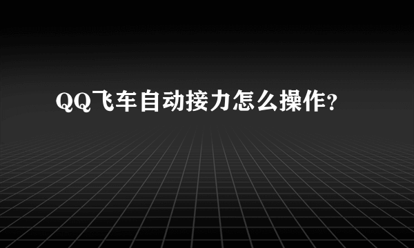 QQ飞车自动接力怎么操作？