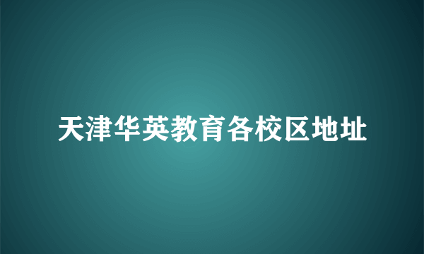 天津华英教育各校区地址