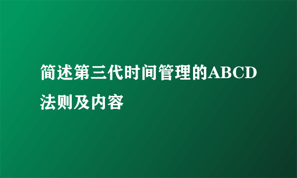 简述第三代时间管理的ABCD法则及内容