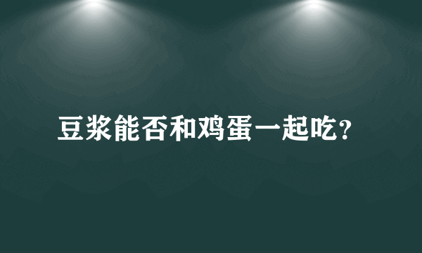 豆浆能否和鸡蛋一起吃？