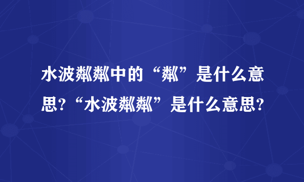 水波粼粼中的“粼”是什么意思?“水波粼粼”是什么意思?