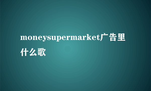 moneysupermarket广告里什么歌