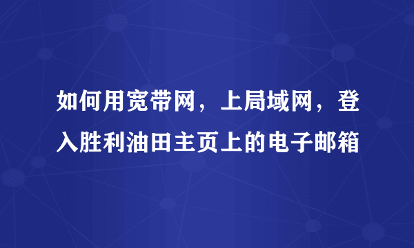 如何用宽带网，上局域网，登入胜利油田主页上的电子邮箱