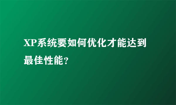 XP系统要如何优化才能达到最佳性能？