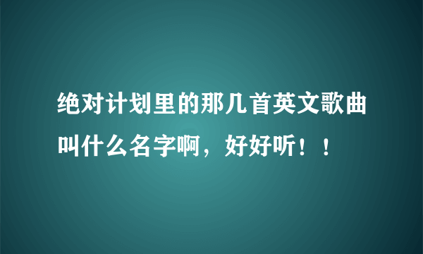 绝对计划里的那几首英文歌曲叫什么名字啊，好好听！！