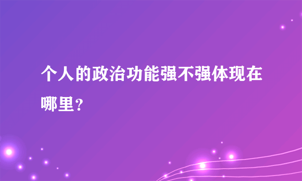 个人的政治功能强不强体现在哪里？