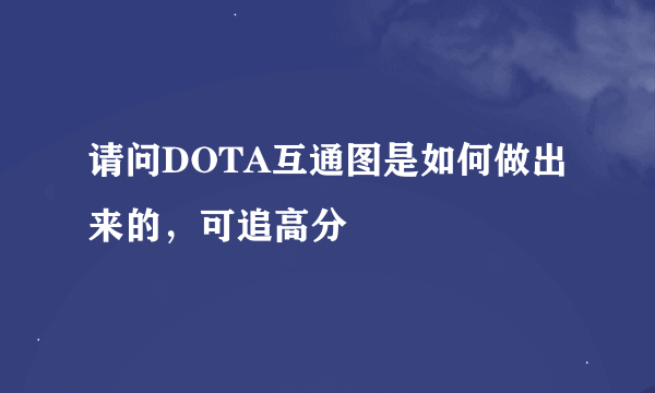 请问DOTA互通图是如何做出来的，可追高分