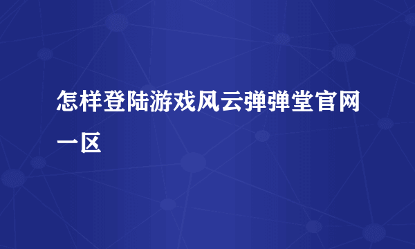 怎样登陆游戏风云弹弹堂官网一区