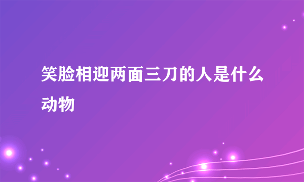 笑脸相迎两面三刀的人是什么动物