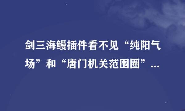 剑三海鳗插件看不见“纯阳气场”和“唐门机关范围圈”了，“海鳗”重装两次没用怎么办？