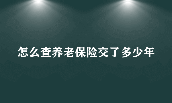 怎么查养老保险交了多少年