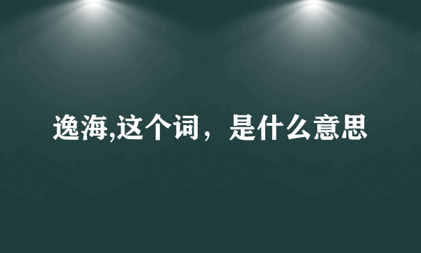 逸海,这个词，是什么意思