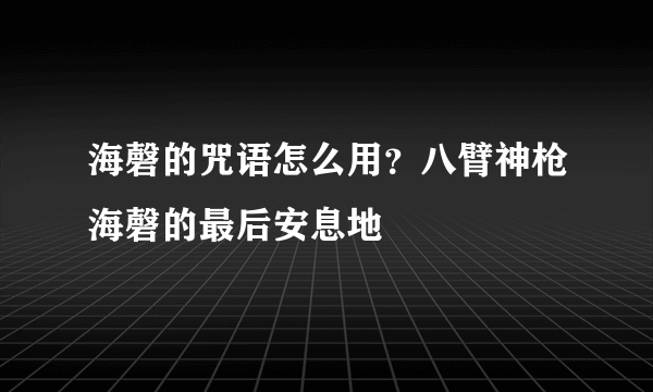 海磬的咒语怎么用？八臂神枪海磬的最后安息地