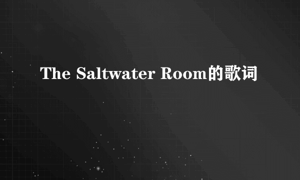 The Saltwater Room的歌词