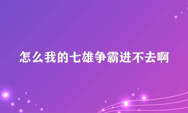 怎么我的七雄争霸进不去啊