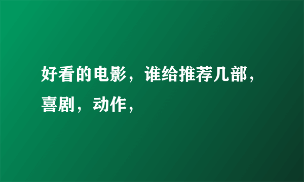 好看的电影，谁给推荐几部，喜剧，动作，