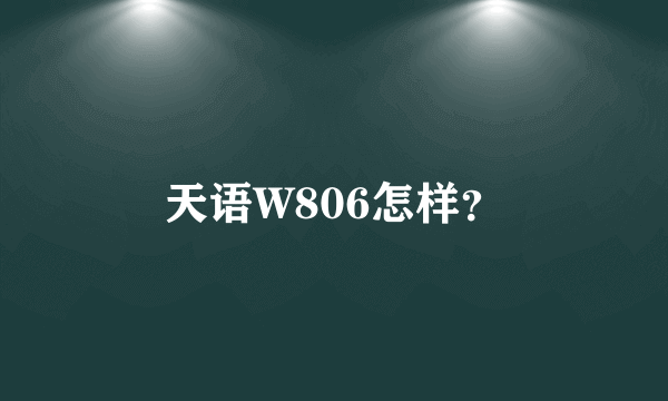 天语W806怎样？