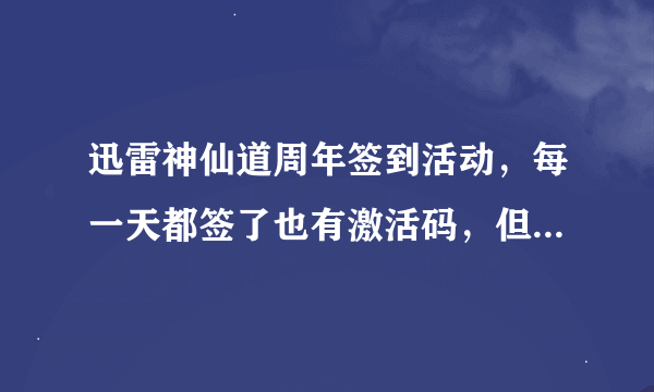 迅雷神仙道周年签到活动，每一天都签了也有激活码，但是一次都没领取礼包，现在签到没有了，激活码也没了